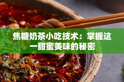 焦糖奶茶小吃技术：掌握这一甜蜜美味的秘密