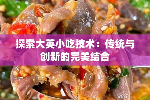 探索大英小吃技术：传统与创新的完美结合