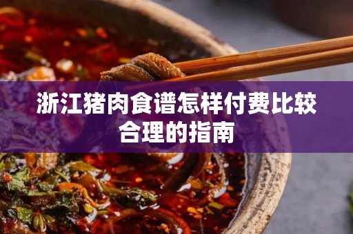 浙江猪肉食谱怎样付费比较合理的指南