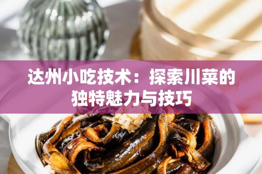 达州小吃技术：探索川菜的独特魅力与技巧