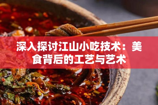 深入探讨江山小吃技术：美食背后的工艺与艺术