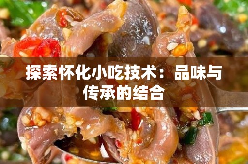 探索怀化小吃技术：品味与传承的结合