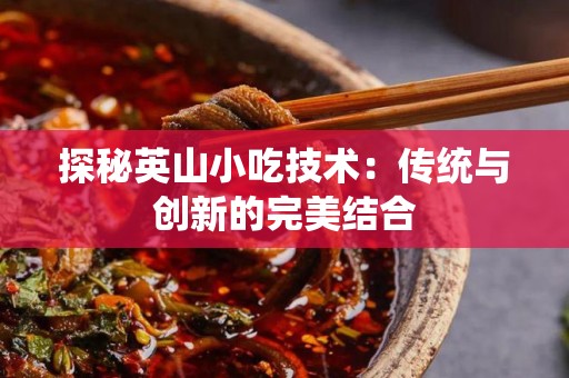 探秘英山小吃技术：传统与创新的完美结合
