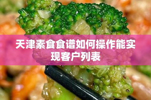 天津素食食谱如何操作能实现客户列表