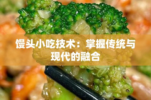 馒头小吃技术：掌握传统与现代的融合