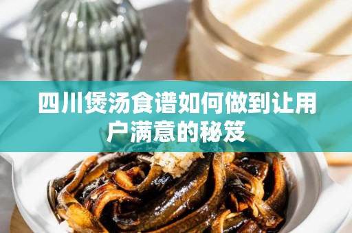 四川煲汤食谱如何做到让用户满意的秘笈