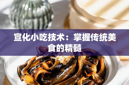宣化小吃技术：掌握传统美食的精髓