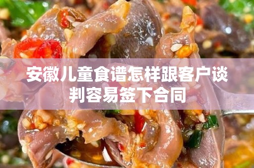 安徽儿童食谱怎样跟客户谈判容易签下合同