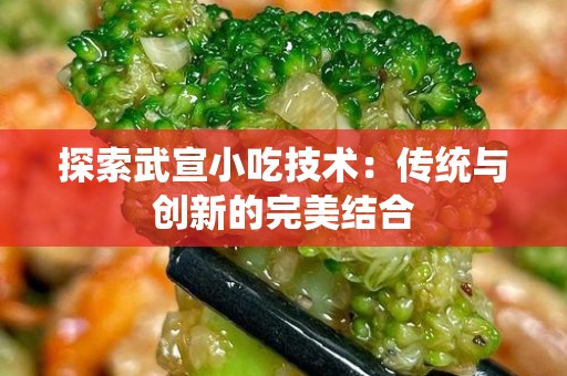 探索武宣小吃技术：传统与创新的完美结合
