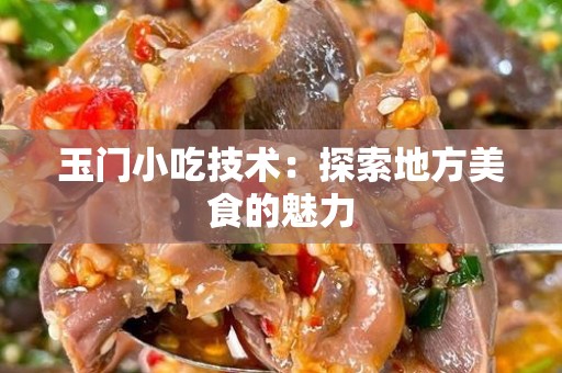 玉门小吃技术：探索地方美食的魅力