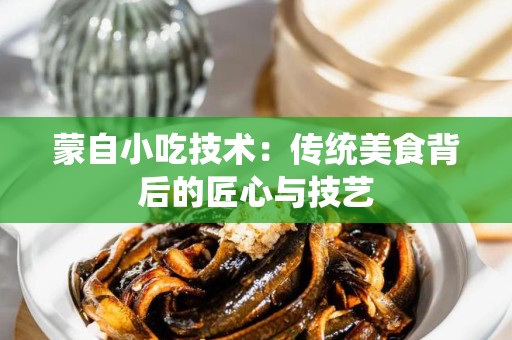 蒙自小吃技术：传统美食背后的匠心与技艺