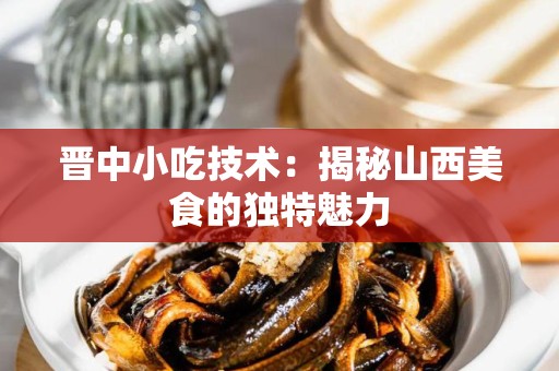 晋中小吃技术：揭秘山西美食的独特魅力