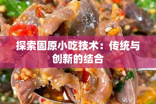 探索固原小吃技术：传统与创新的结合