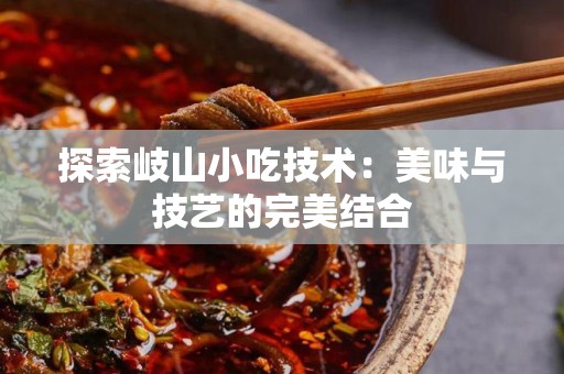 探索岐山小吃技术：美味与技艺的完美结合