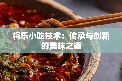 将乐小吃技术：传承与创新的美味之道