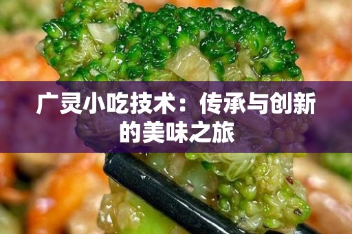 广灵小吃技术：传承与创新的美味之旅