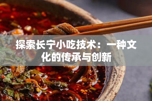 探索长宁小吃技术：一种文化的传承与创新