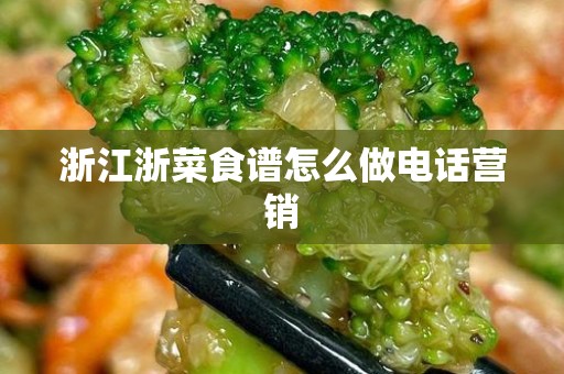浙江浙菜食谱怎么做电话营销