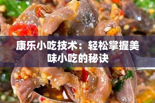 康乐小吃技术：轻松掌握美味小吃的秘诀