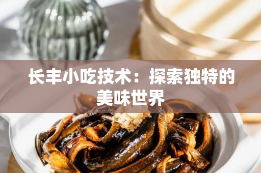 长丰小吃技术：探索独特的美味世界