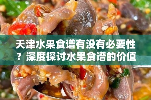天津水果食谱有没有必要性？深度探讨水果食谱的价值与意义