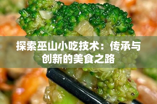 探索巫山小吃技术：传承与创新的美食之路