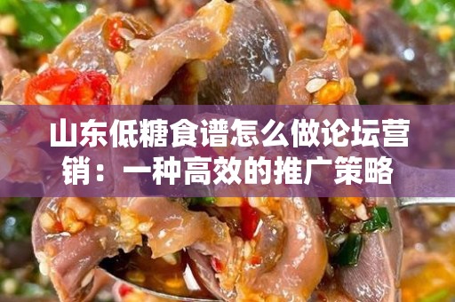 山东低糖食谱怎么做论坛营销：一种高效的推广策略