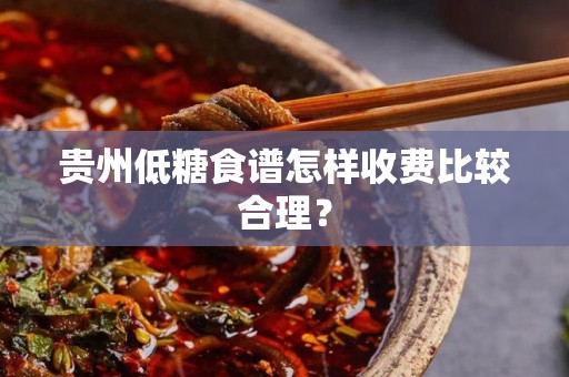 贵州低糖食谱怎样收费比较合理？