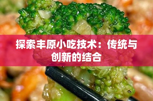探索丰原小吃技术：传统与创新的结合