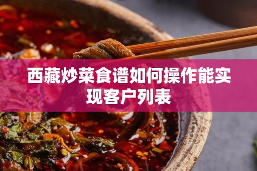 西藏炒菜食谱如何操作能实现客户列表