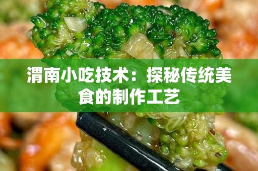 渭南小吃技术：探秘传统美食的制作工艺