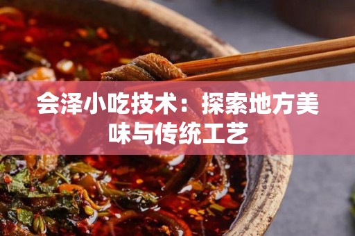 会泽小吃技术：探索地方美味与传统工艺