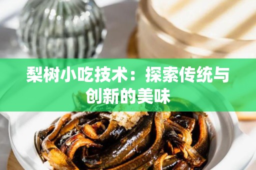 梨树小吃技术：探索传统与创新的美味