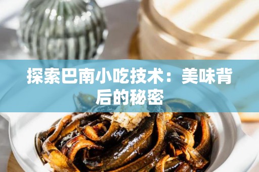 探索巴南小吃技术：美味背后的秘密
