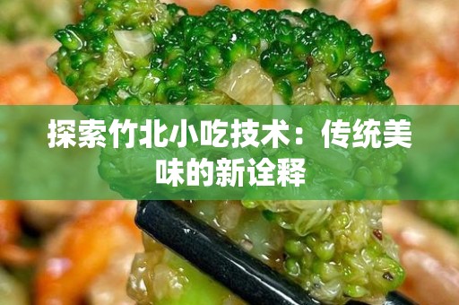 探索竹北小吃技术：传统美味的新诠释