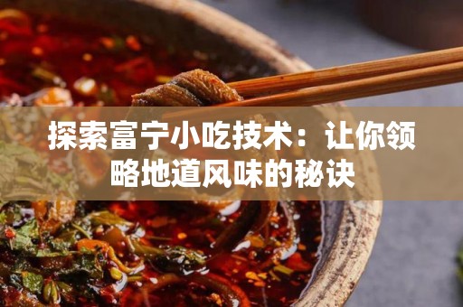 探索富宁小吃技术：让你领略地道风味的秘诀