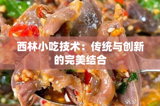 西林小吃技术：传统与创新的完美结合