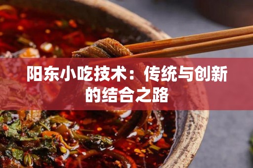 阳东小吃技术：传统与创新的结合之路