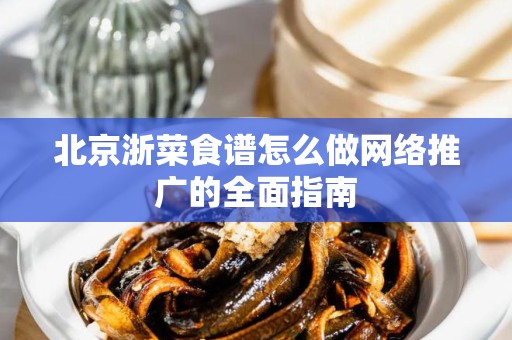 北京浙菜食谱怎么做网络推广的全面指南