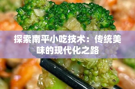 探索南平小吃技术：传统美味的现代化之路