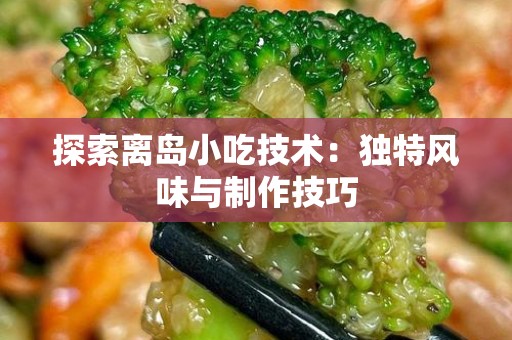 探索离岛小吃技术：独特风味与制作技巧