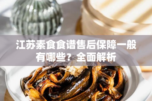 江苏素食食谱售后保障一般有哪些？全面解析
