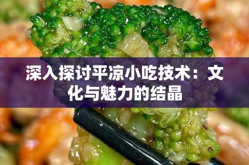 深入探讨平凉小吃技术：文化与魅力的结晶