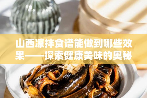 山西凉拌食谱能做到哪些效果——探索健康美味的奥秘