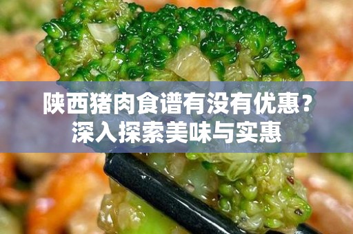 陕西猪肉食谱有没有优惠？深入探索美味与实惠