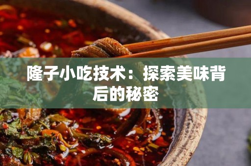 隆子小吃技术：探索美味背后的秘密