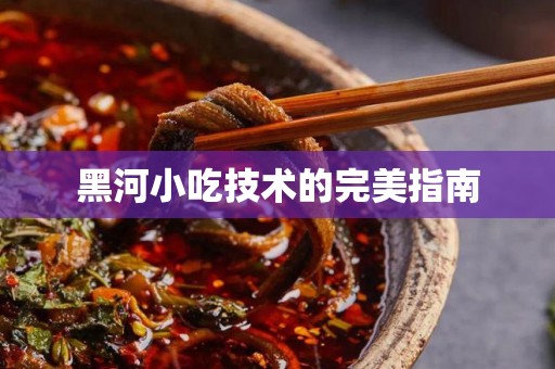 黑河小吃技术的完美指南