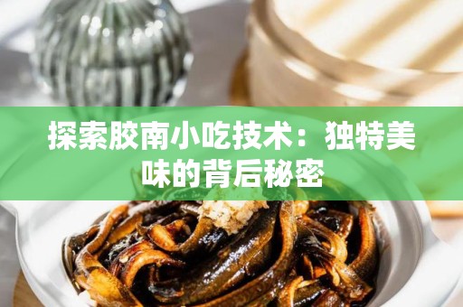探索胶南小吃技术：独特美味的背后秘密