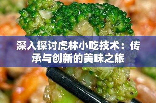 深入探讨虎林小吃技术：传承与创新的美味之旅