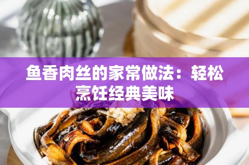 鱼香肉丝的家常做法：轻松烹饪经典美味